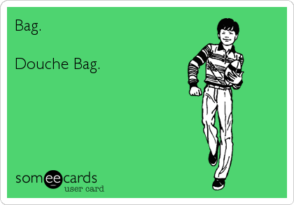 Bag.

Douche Bag.