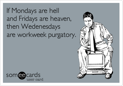 If Mondays are hell and Fridays are heaven,thenWedenesdaysare workweek purgatory.