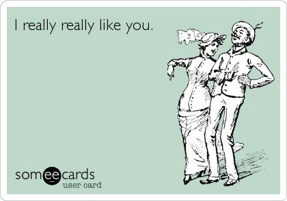 I really really like you.