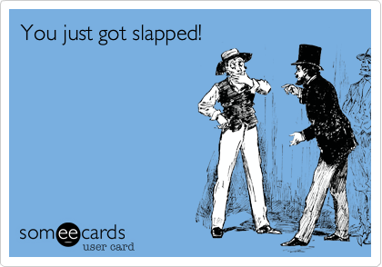 You just got slapped!
