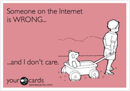 Someone on the Internet
is WRONG...




...and I don't care.