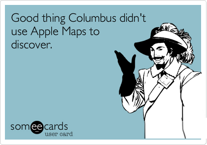 Good thing Columbus didn't
use Apple Maps to
discover. 