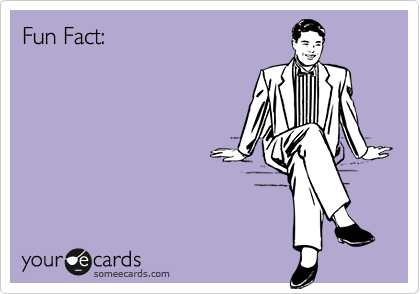 Fun Fact: 
Being a
sperm-burping
throat-holster doesn't
make you a bad
person.