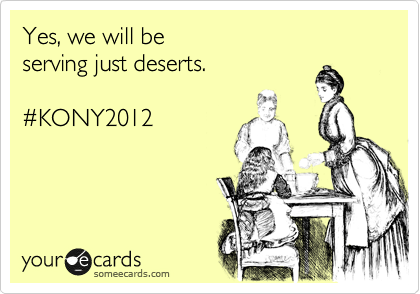 Yes, we will be
serving just deserts.

%23KONY2012