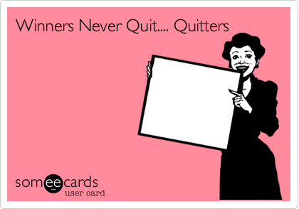 Winners Never Quit.... Quitters 