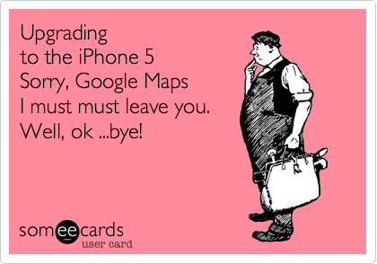 Upgrading 
to the iPhone 5
Sorry%2C Google Maps
I must must leave you.
Well%2C ok ...bye!