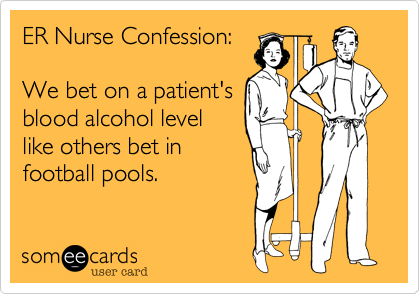 ER Nurse Confession%3A

We bet on a patient's
blood alcohol level
like others bet in
football pools.