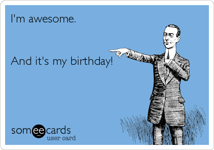 I'm awesome.


And it's my birthday!