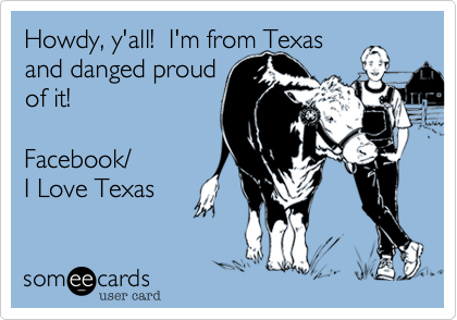 Howdy%2C y'all!  I'm from Texas
and danged proud 
of it!

Facebook/
I Love Texas