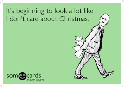 It's beginning to look a lot like 
I don't care about Christmas.