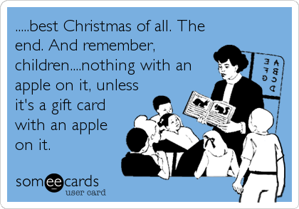 .....best Christmas of all. The
end. And remember,
children....nothing with an
apple on it, unless
it's a gift card
with an apple
on it.