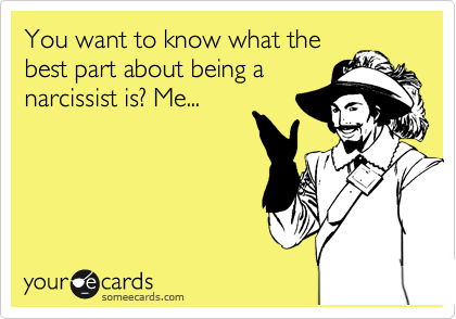 You want to know what the
best part about being a
narcissist is? Me...