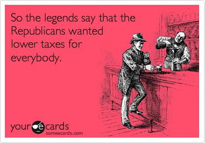 So the legends say that the
Republicans wanted
lower taxes for
everybody.