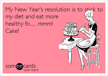My New Year's resolution is to stick to
my diet and eat more
healthy fo...... mmm!
Cake!