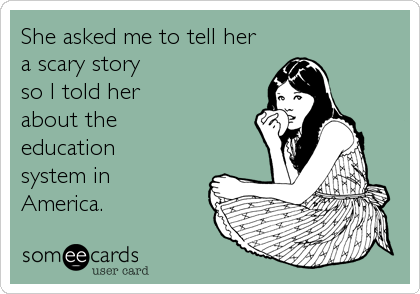 She asked me to tell her
a scary story
so I told her 
about the  
education
system in 
America.