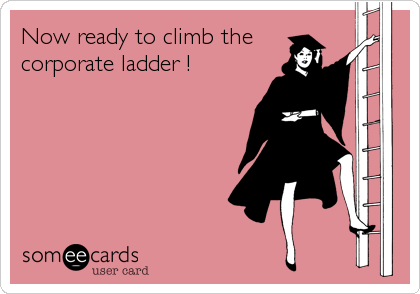 Now ready to climb the
corporate ladder !