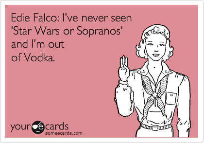 Edie Falco: I've never seen
'Star Wars or Sopranos'
and I'm out
of Vodka.