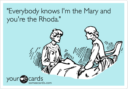 "Everybody knows I'm the Mary and you're the Rhoda."