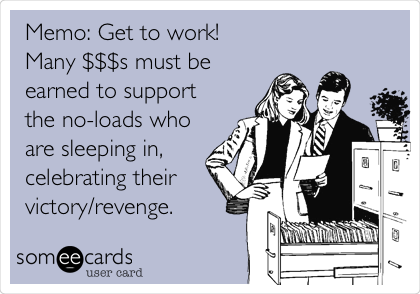Memo: Get to work! 
Many $$$s must be
earned to support
the no-loads who
are sleeping in,
celebrating their
victory/revenge. 