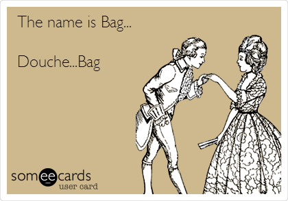 The name is Bag...

Douche...Bag