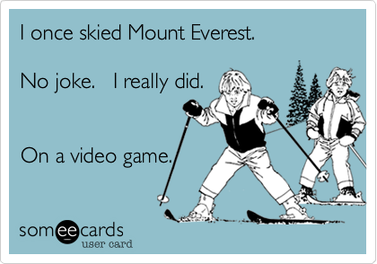 I once skied Mount Everest.

No joke.   I really did.


On a video game.
