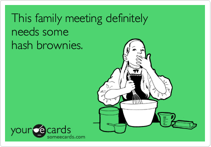 This family meeting definitely
needs some
hash brownies.