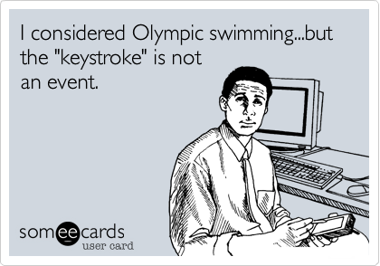 I considered Olympic swimming...but the "keystroke" is not
an event.