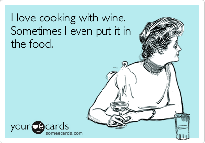 I love cooking with wine.
Sometimes I even put it in
the food. 