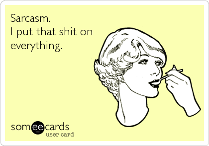 Sarcasm.
I put that shit on
everything.
