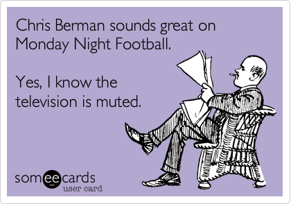 Chris Berman sounds great on Monday Night Football.

Yes%2C I know the
television is muted.