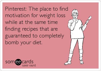 Pinterest: The place to find
motivation for weight loss
while at the same time
finding recipes that are
guaranteed to completely
bomb your diet.