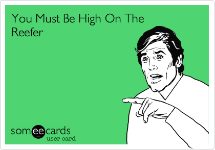 You Must Be High On The
Reefer
