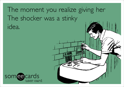 The moment you realize giving her
The shocker was a stinky
idea.