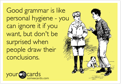 Good grammar is like
personal hygiene - you
can ignore it if you
want, but don't be
surprised when
people draw their
conclusions.   