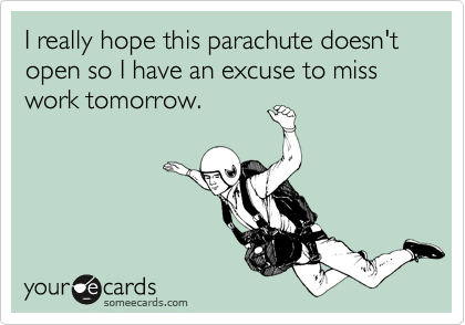 I really hope this parachute doesn't open so I have an excuse to miss work tomorrow.