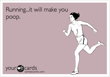 Running...it will make you
poop.