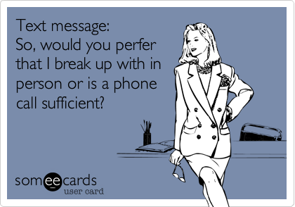 Text message:
So, would you perfer
that I break up with in
person or is a phone
call sufficient?  