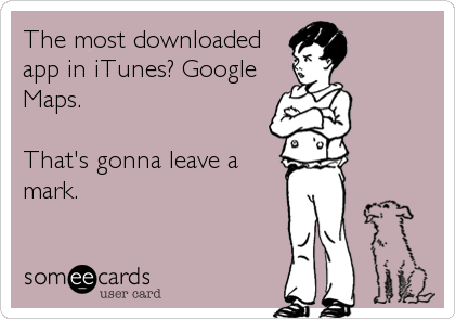The most downloaded
app in iTunes? Google
Maps. 

That's gonna leave a
mark.