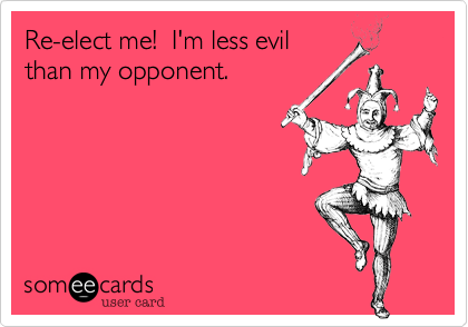 Re-elect me!  I'm less evil
than my opponent.