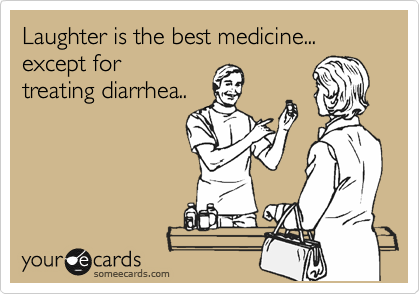 Laughter is the best medicine... except for 
treating diarrhea..