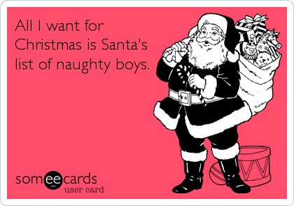 All I want for
Christmas is Santa's
list of naughty boys.