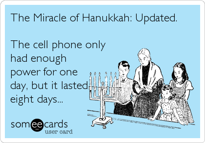 The Miracle of Hanukkah: Updated.

The cell phone only
had enough
power for one
day, but it lasted
eight days...