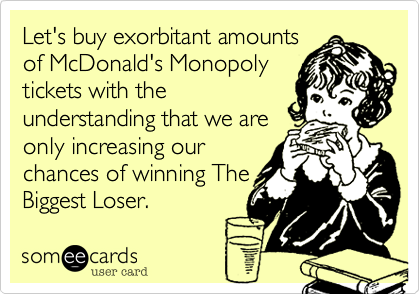 Let's buy exorbitant amountsof McDonald's Monopolytickets with theunderstanding that we areonly increasing ourchances of winningBiggest Loser.