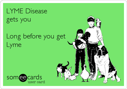 LYME Disease  
gets you

Long before you get
Lyme