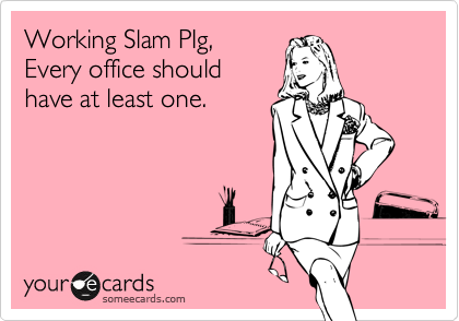Working Slam PIg,
Every office should
have at least one.