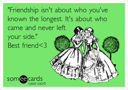 "Friendship isn't about who you've
known the longest. It's about who
came and never left
your side."
Best friend<3