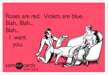 
Roses are red.  Violets are blue.
Blah.. Blah... 
Blah...
  I  want
    you.