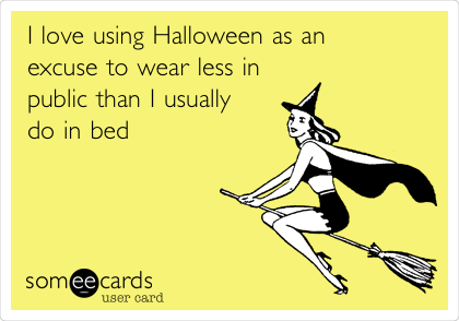 I love using Halloween as an 
excuse to wear less in 
public than I usually
do in bed