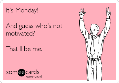 It's Monday!  

And guess who's not
motivated?

That'll be me.