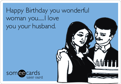 Happy Birthday you wonderful
woman you.....I love
you your husband.